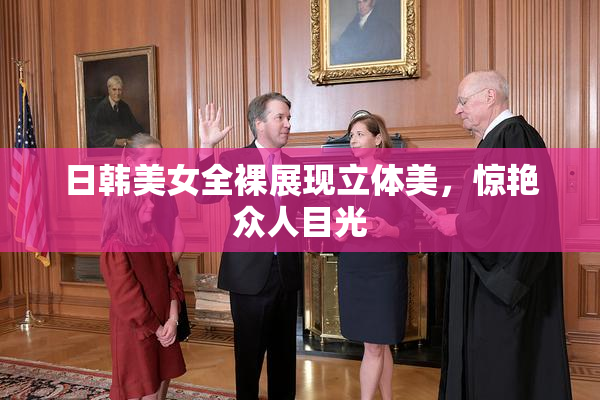日韩美女全裸展现立体美，惊艳众人目光