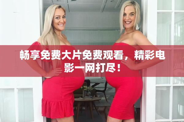 畅享免费大片免费观看，精彩电影一网打尽！