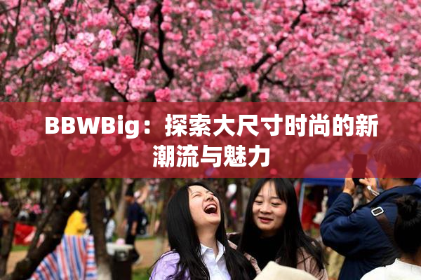 BBWBig：探索大尺寸时尚的新潮流与魅力