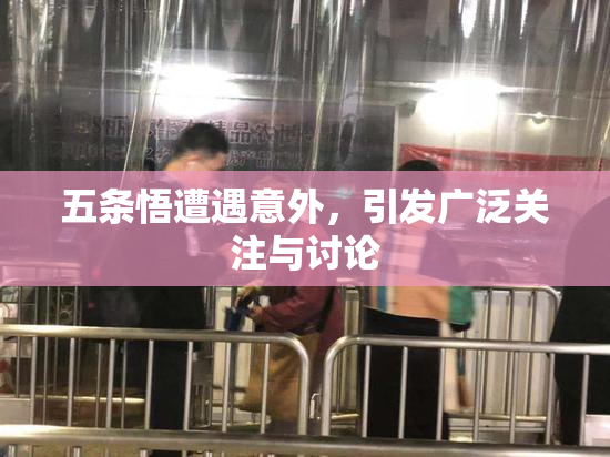 五条悟遭遇意外，引发广泛关注与讨论