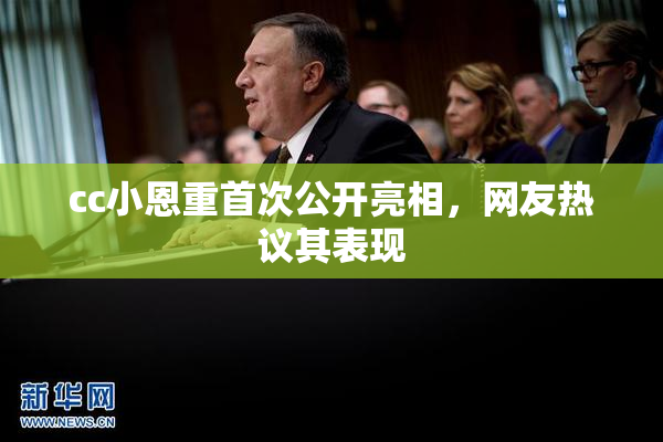 cc小恩重首次公开亮相，网友热议其表现