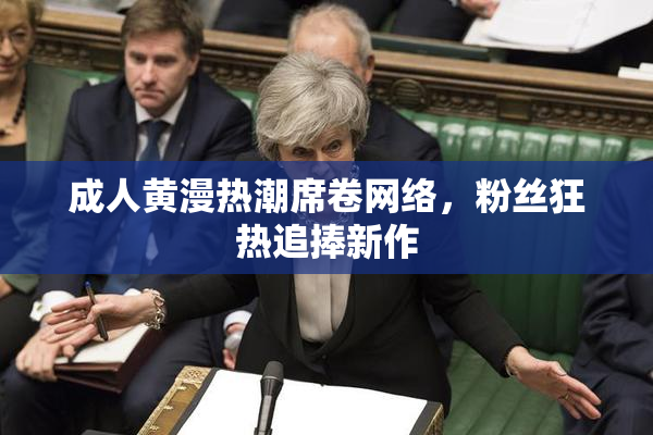 成人黄漫热潮席卷网络，粉丝狂热追捧新作