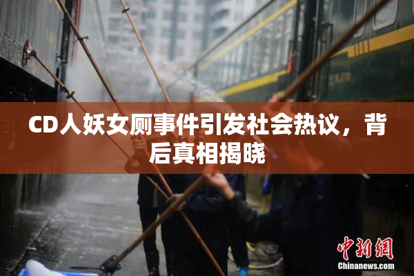 CD人妖女厕事件引发社会热议，背后真相揭晓