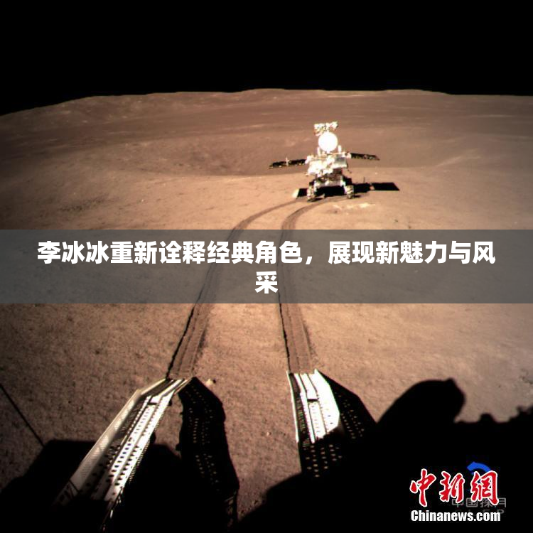 李冰冰重新诠释经典角色，展现新魅力与风采
