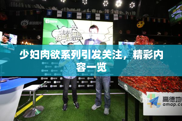 少妇肉欲系列引发关注，精彩内容一览