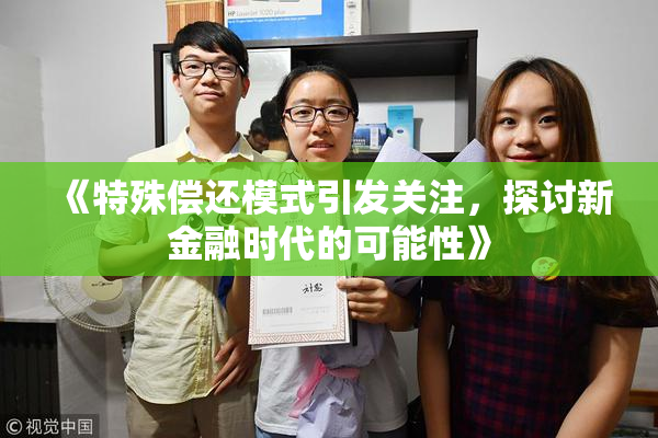 《特殊偿还模式引发关注，探讨新金融时代的可能性》