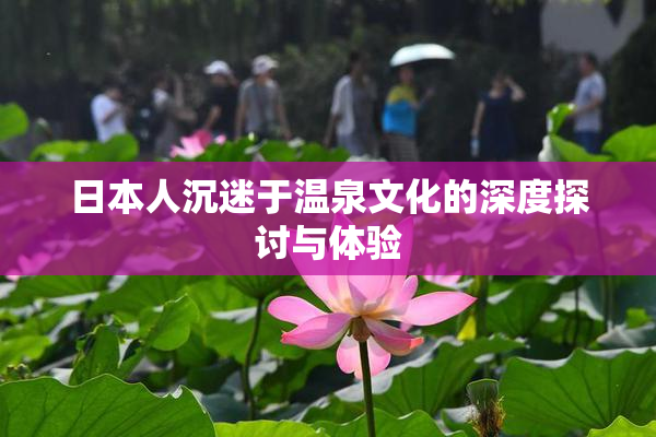 日本人沉迷于温泉文化的深度探讨与体验
