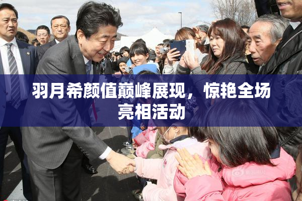 羽月希颜值巅峰展现，惊艳全场亮相活动