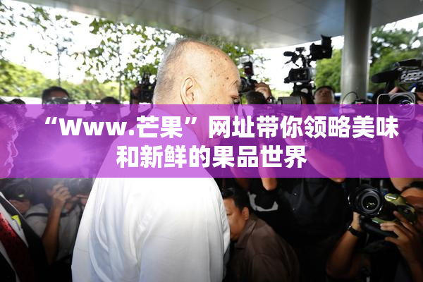 “Www.芒果”网址带你领略美味和新鲜的果品世界