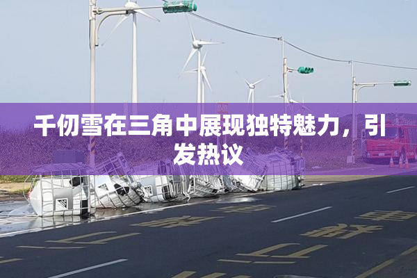 千仞雪在三角中展现独特魅力，引发热议