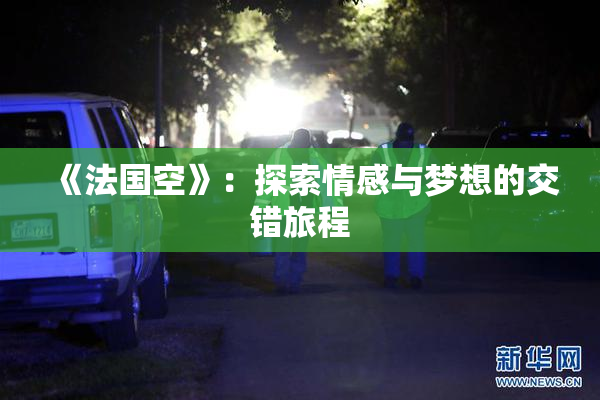 《法国空》：探索情感与梦想的交错旅程