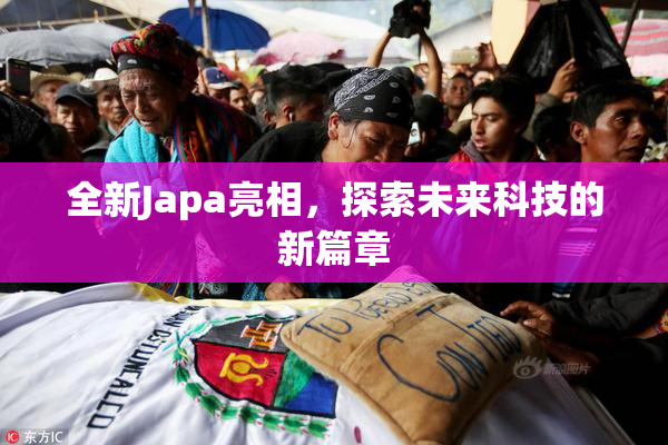 全新Japa亮相，探索未来科技的新篇章