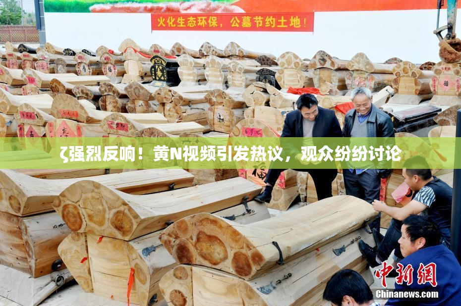 ζ强烈反响！黄Ν视频引发热议，观众纷纷讨论