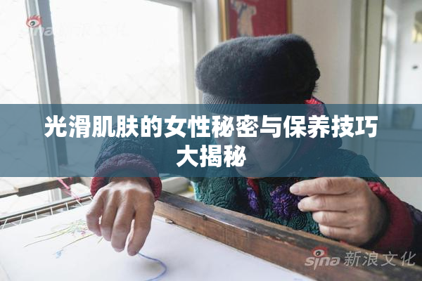 光滑肌肤的女性秘密与保养技巧大揭秘