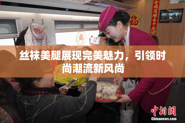 丝袜美腿展现完美魅力，引领时尚潮流新风尚