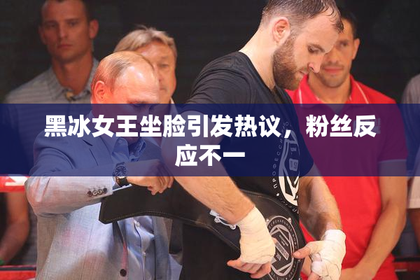 黑冰女王坐脸引发热议，粉丝反应不一