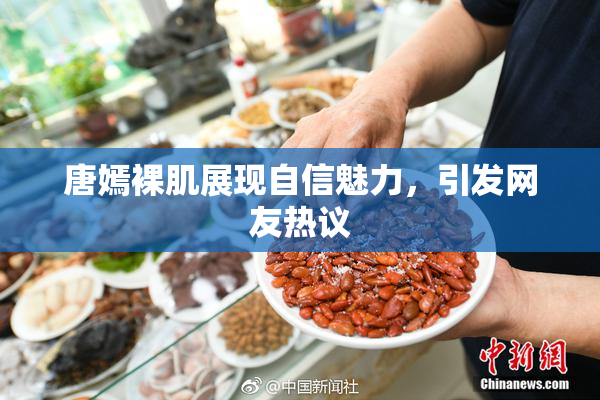 唐嫣裸肌展现自信魅力，引发网友热议
