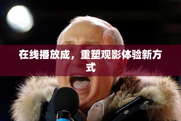 在线播放成，重塑观影体验新方式