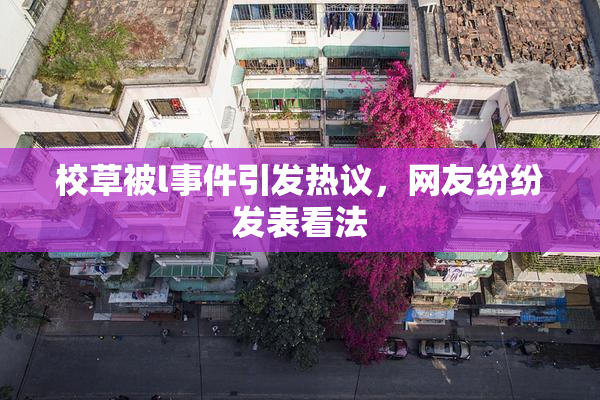 校草被l事件引发热议，网友纷纷发表看法