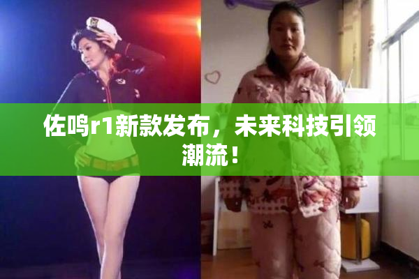 佐鸣r1新款发布，未来科技引领潮流！