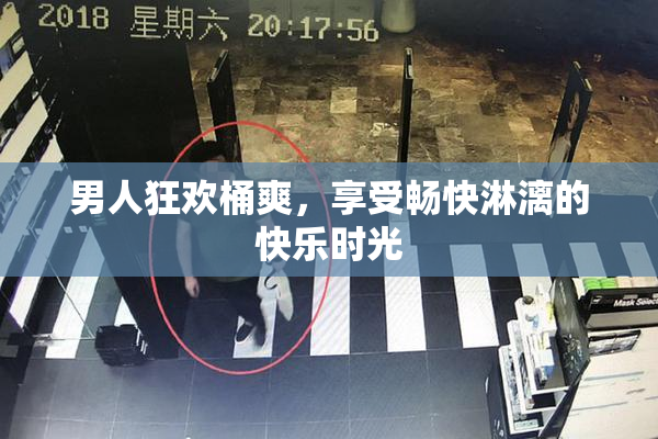 男人狂欢桶爽，享受畅快淋漓的快乐时光