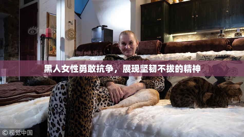黑人女性勇敢抗争，展现坚韧不拔的精神