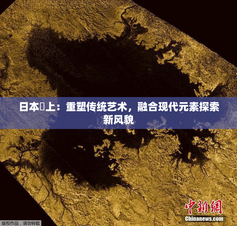日本巜上：重塑传统艺术，融合现代元素探索新风貌