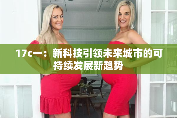 17c一：新科技引领未来城市的可持续发展新趋势