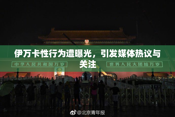 伊万卡性行为遭曝光，引发媒体热议与关注