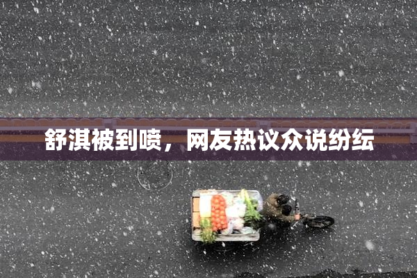 舒淇被到喷，网友热议众说纷纭