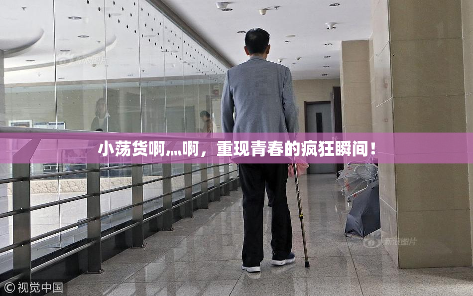 小荡货啊灬啊，重现青春的疯狂瞬间！