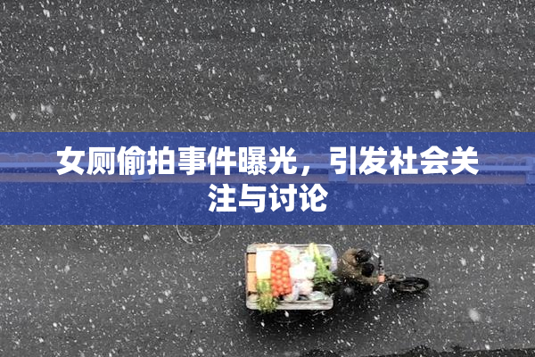 女厕偷拍事件曝光，引发社会关注与讨论