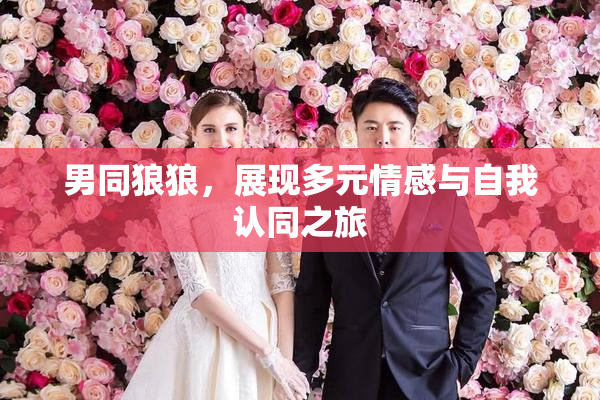 男同狼狼，展现多元情感与自我认同之旅