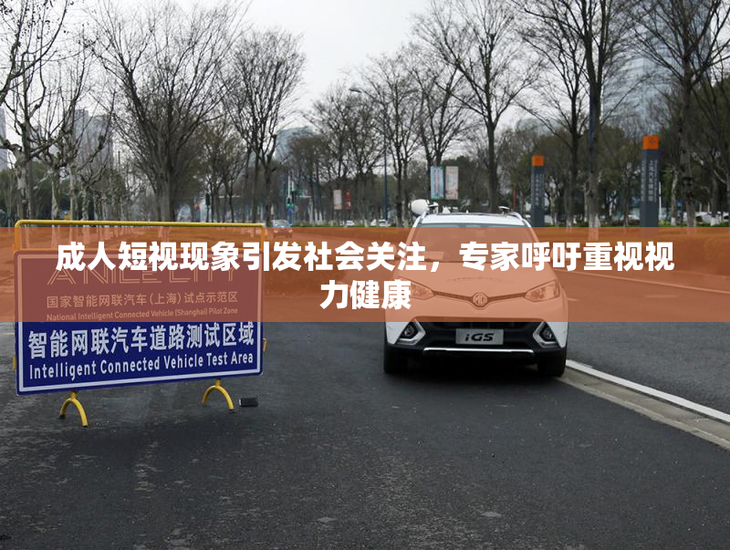成人短视现象引发社会关注，专家呼吁重视视力健康