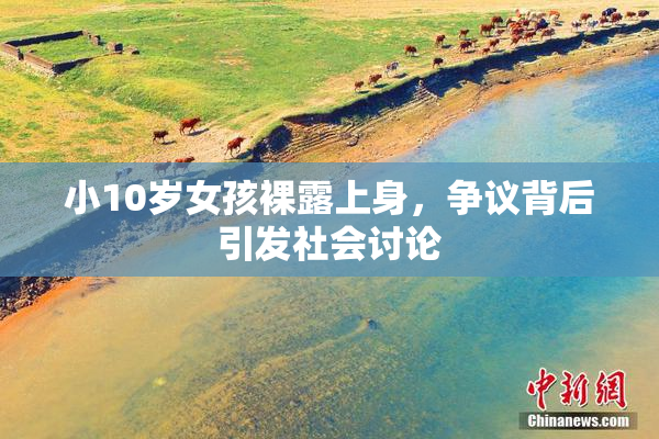 小10岁女孩裸露上身，争议背后引发社会讨论