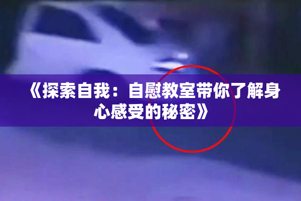 《探索自我：自慰教室带你了解身心感受的秘密》