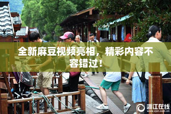 全新麻豆视频亮相，精彩内容不容错过！