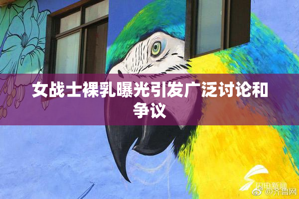 女战士裸乳曝光引发广泛讨论和争议