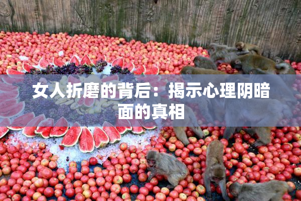 女人折磨的背后：揭示心理阴暗面的真相