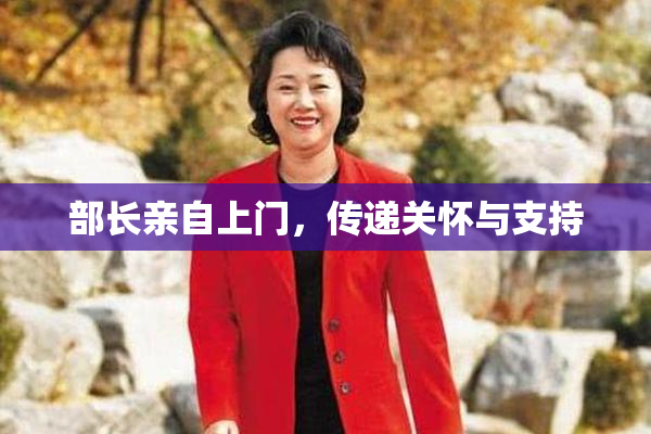 部长亲自上门，传递关怀与支持