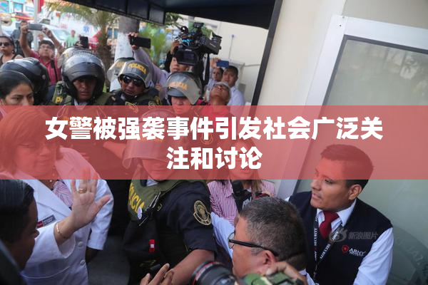女警被强袭事件引发社会广泛关注和讨论