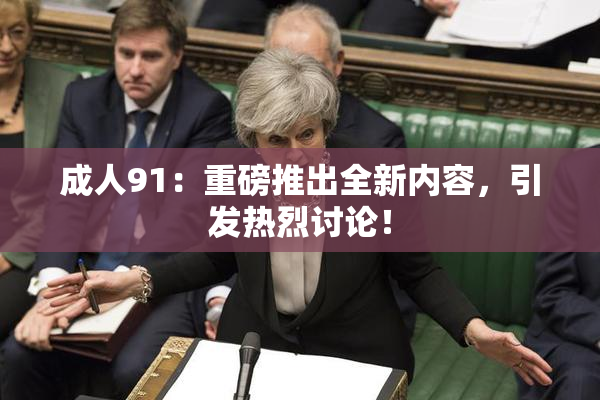 成人91：重磅推出全新内容，引发热烈讨论！