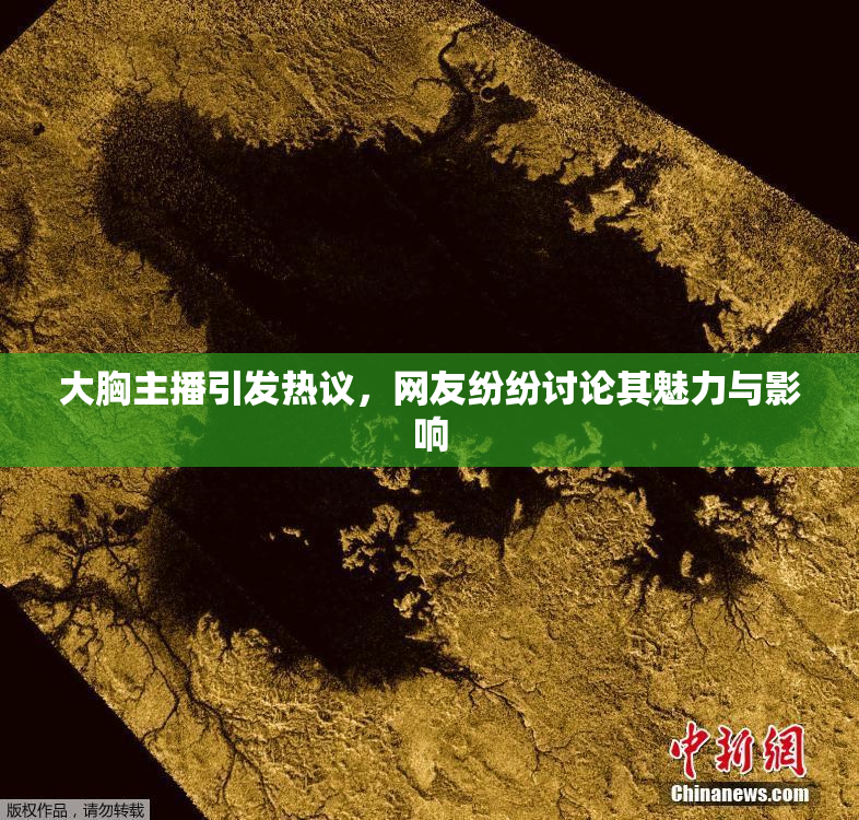 大胸主播引发热议，网友纷纷讨论其魅力与影响