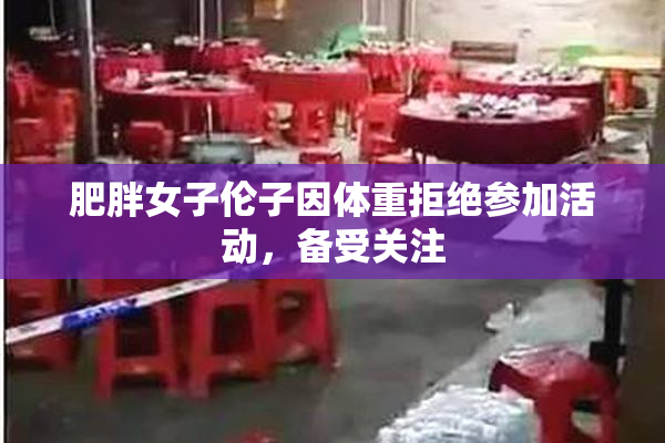肥胖女子伦子因体重拒绝参加活动，备受关注