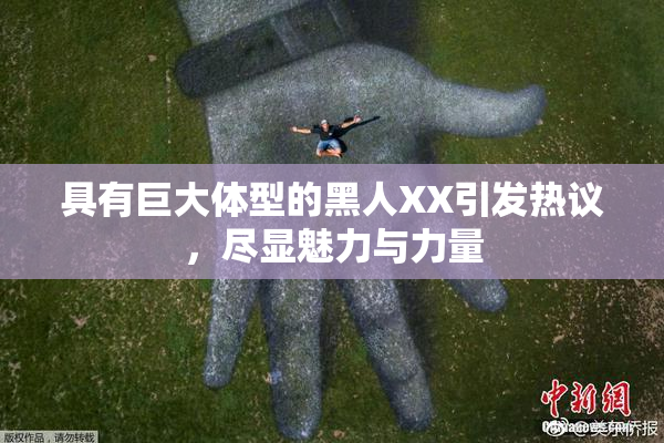 具有巨大体型的黑人XX引发热议，尽显魅力与力量