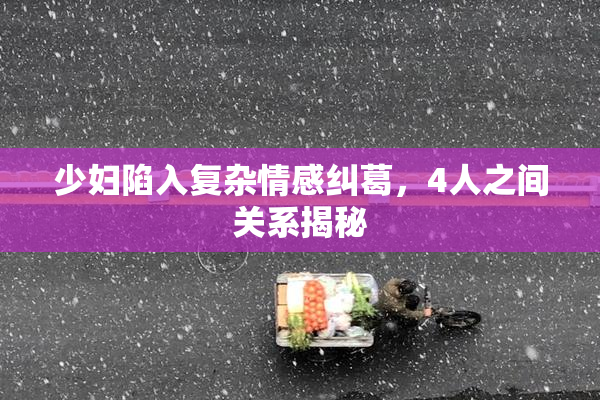 少妇陷入复杂情感纠葛，4人之间关系揭秘