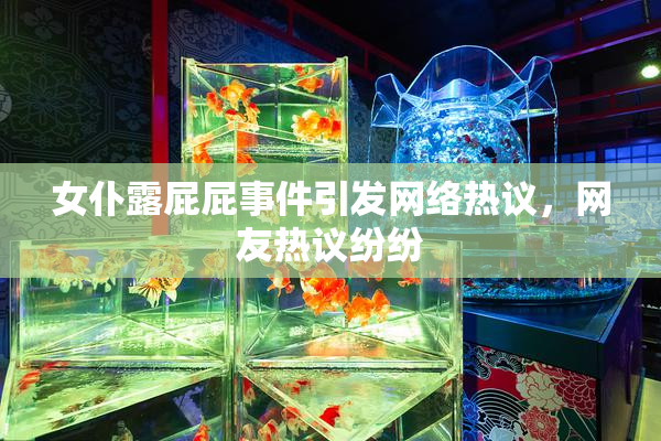 女仆露屁屁事件引发网络热议，网友热议纷纷