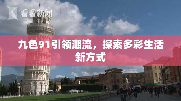 九色91引领潮流，探索多彩生活新方式