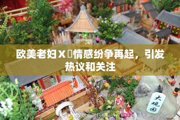 欧美老妇Ⅹ乄情感纷争再起，引发热议和关注