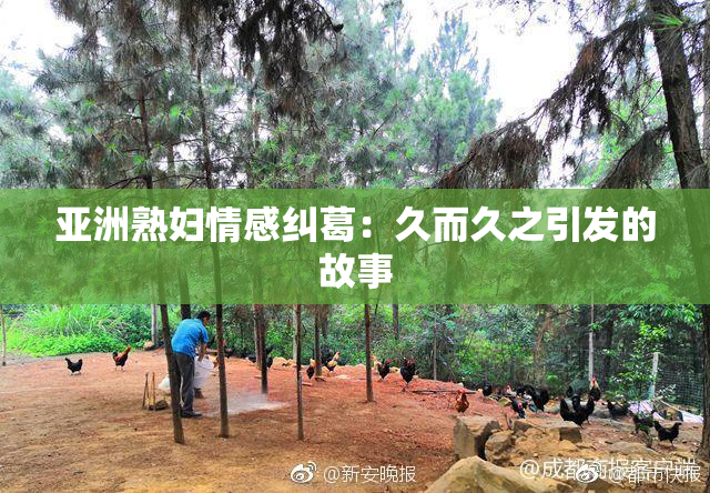亚洲熟妇情感纠葛：久而久之引发的故事